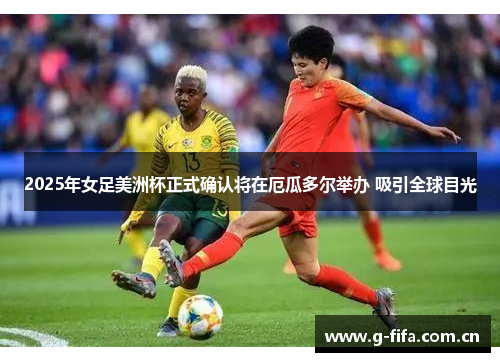 2025年女足美洲杯正式确认将在厄瓜多尔举办 吸引全球目光